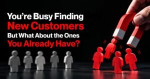 You’re Busy Finding New Customers. But What About the Ones You Already Have? 